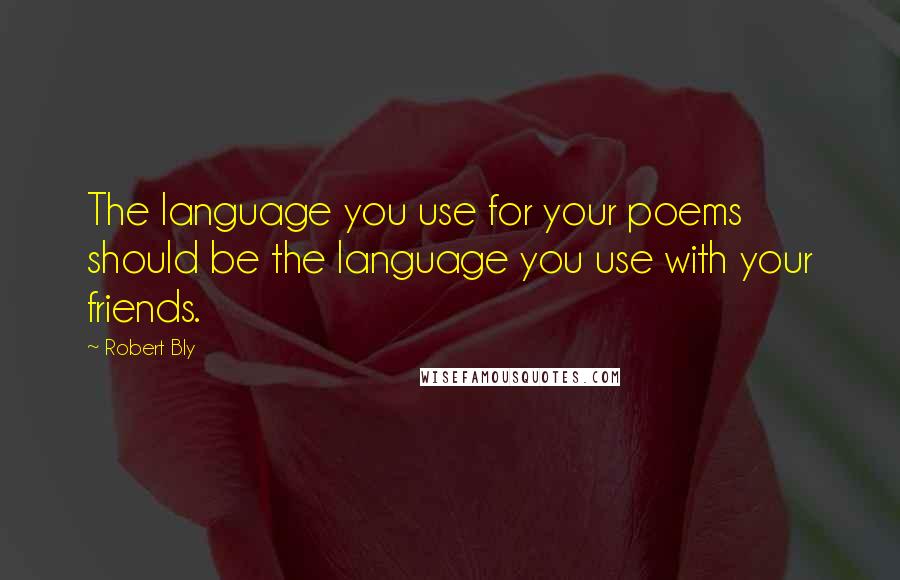 Robert Bly Quotes: The language you use for your poems should be the language you use with your friends.