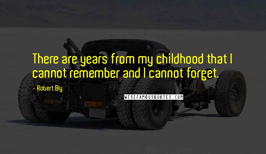 Robert Bly Quotes: There are years from my childhood that I cannot remember and I cannot forget.