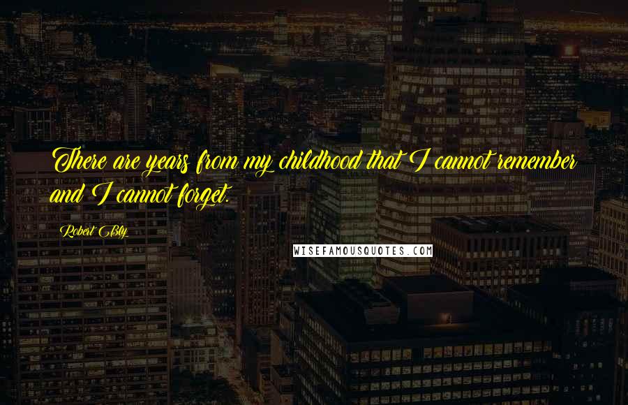 Robert Bly Quotes: There are years from my childhood that I cannot remember and I cannot forget.