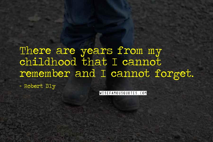 Robert Bly Quotes: There are years from my childhood that I cannot remember and I cannot forget.