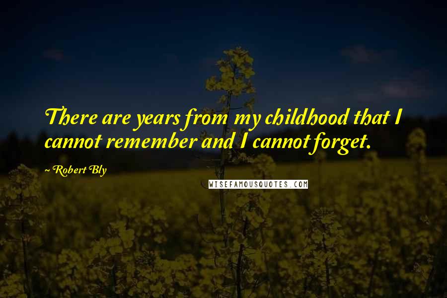 Robert Bly Quotes: There are years from my childhood that I cannot remember and I cannot forget.