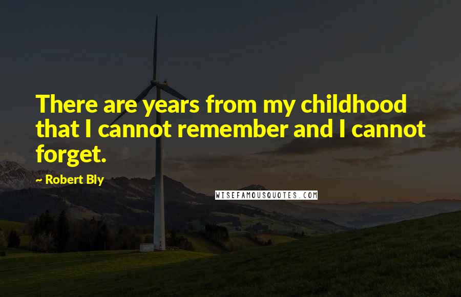 Robert Bly Quotes: There are years from my childhood that I cannot remember and I cannot forget.
