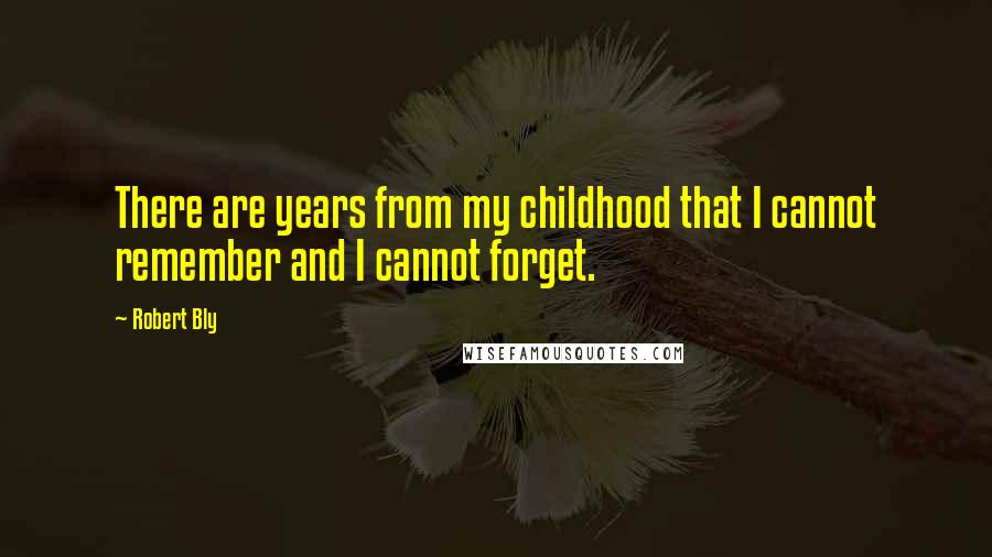 Robert Bly Quotes: There are years from my childhood that I cannot remember and I cannot forget.