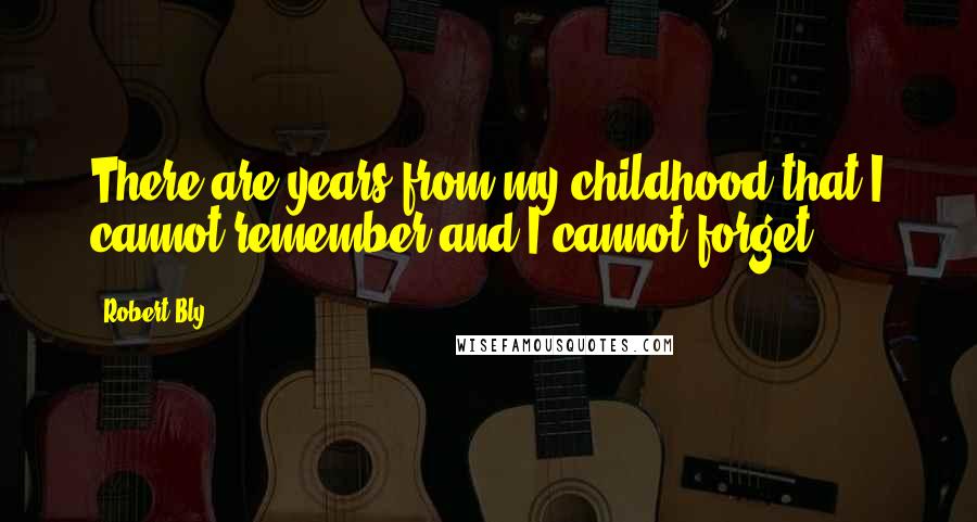 Robert Bly Quotes: There are years from my childhood that I cannot remember and I cannot forget.