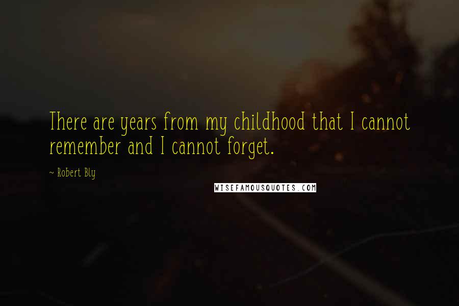 Robert Bly Quotes: There are years from my childhood that I cannot remember and I cannot forget.