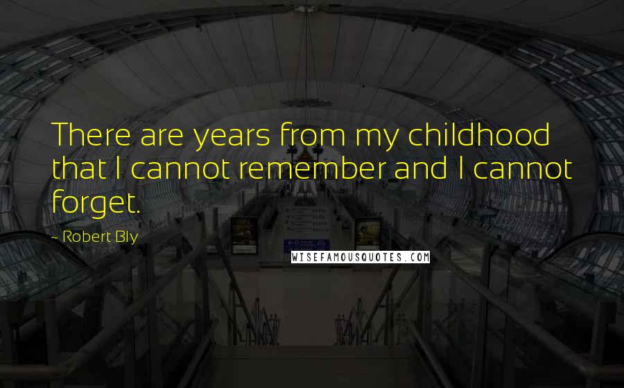 Robert Bly Quotes: There are years from my childhood that I cannot remember and I cannot forget.