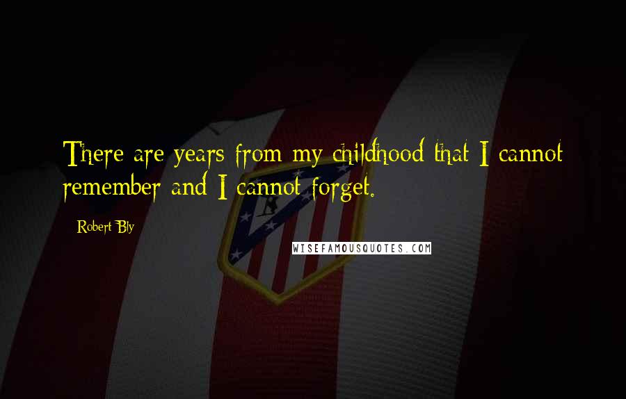 Robert Bly Quotes: There are years from my childhood that I cannot remember and I cannot forget.