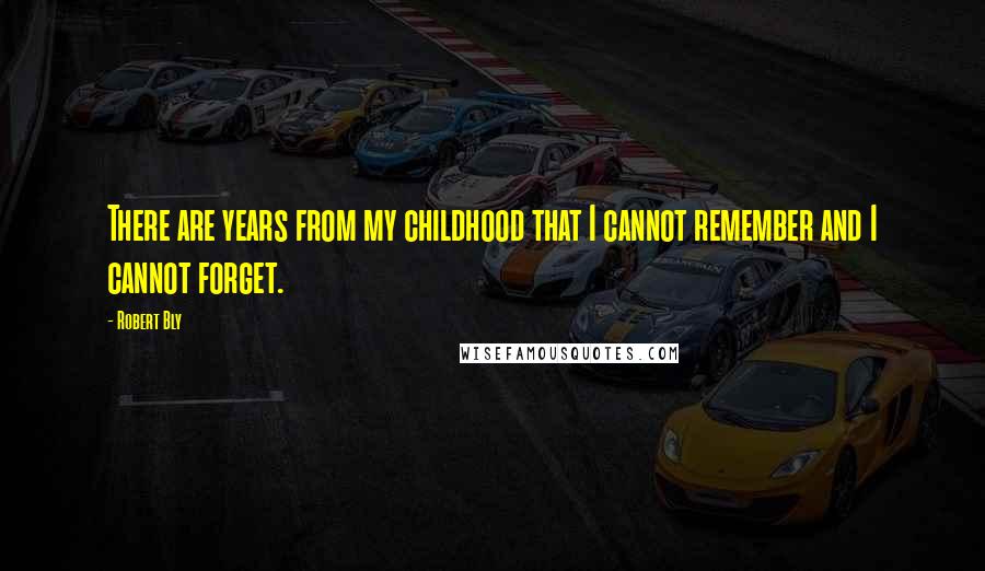 Robert Bly Quotes: There are years from my childhood that I cannot remember and I cannot forget.