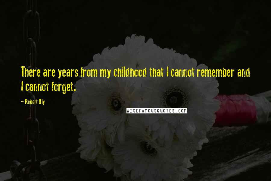 Robert Bly Quotes: There are years from my childhood that I cannot remember and I cannot forget.