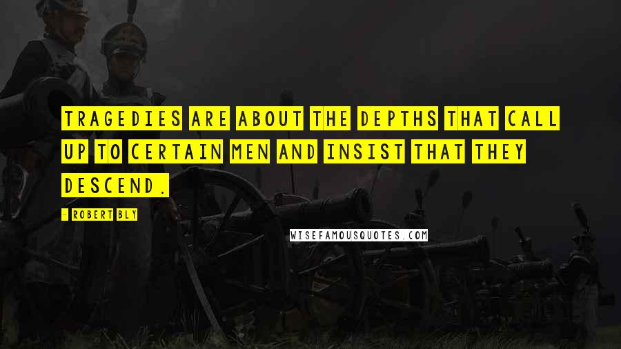 Robert Bly Quotes: Tragedies are about the depths that call up to certain men and insist that they descend.