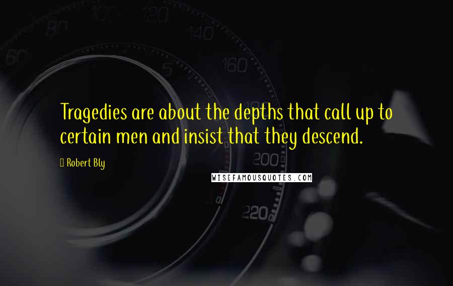 Robert Bly Quotes: Tragedies are about the depths that call up to certain men and insist that they descend.