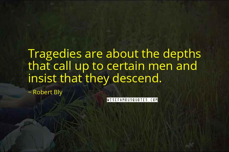 Robert Bly Quotes: Tragedies are about the depths that call up to certain men and insist that they descend.