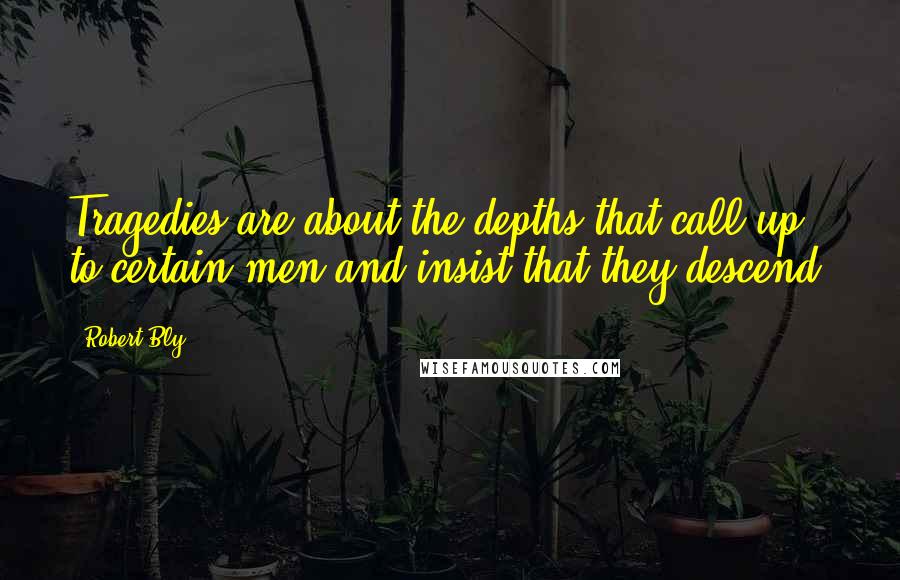 Robert Bly Quotes: Tragedies are about the depths that call up to certain men and insist that they descend.