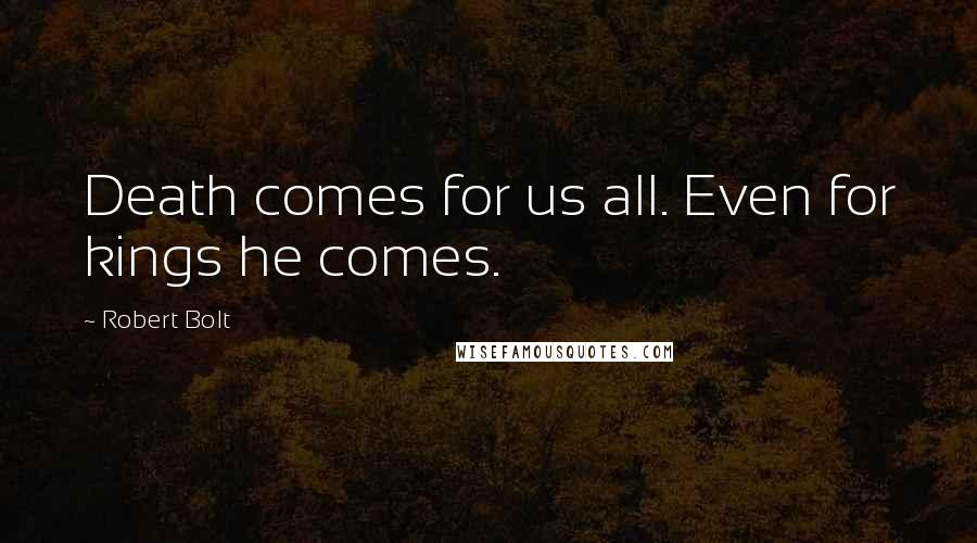 Robert Bolt Quotes: Death comes for us all. Even for kings he comes.