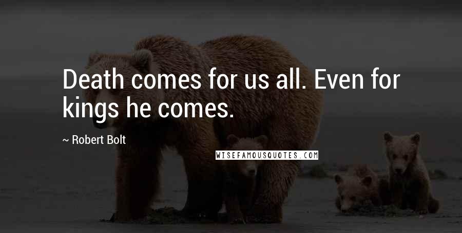 Robert Bolt Quotes: Death comes for us all. Even for kings he comes.