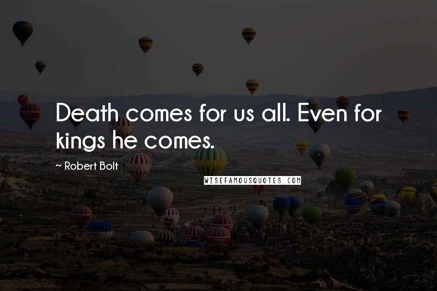 Robert Bolt Quotes: Death comes for us all. Even for kings he comes.