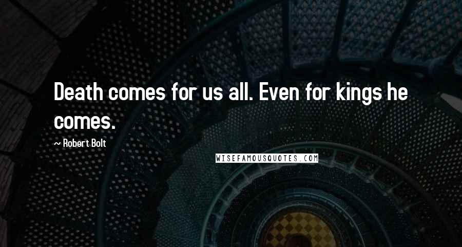 Robert Bolt Quotes: Death comes for us all. Even for kings he comes.