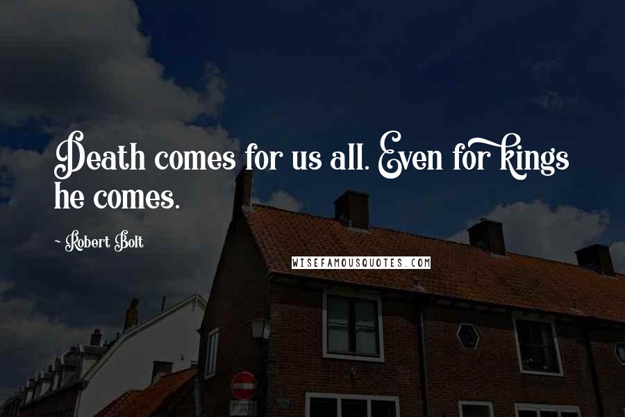 Robert Bolt Quotes: Death comes for us all. Even for kings he comes.