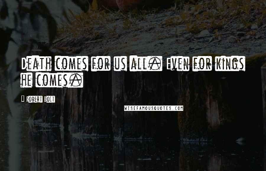 Robert Bolt Quotes: Death comes for us all. Even for kings he comes.