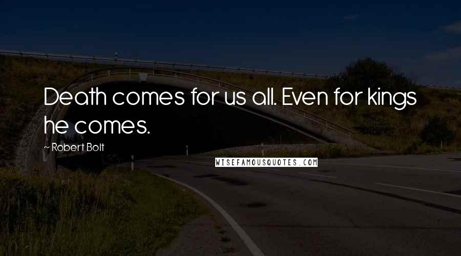 Robert Bolt Quotes: Death comes for us all. Even for kings he comes.