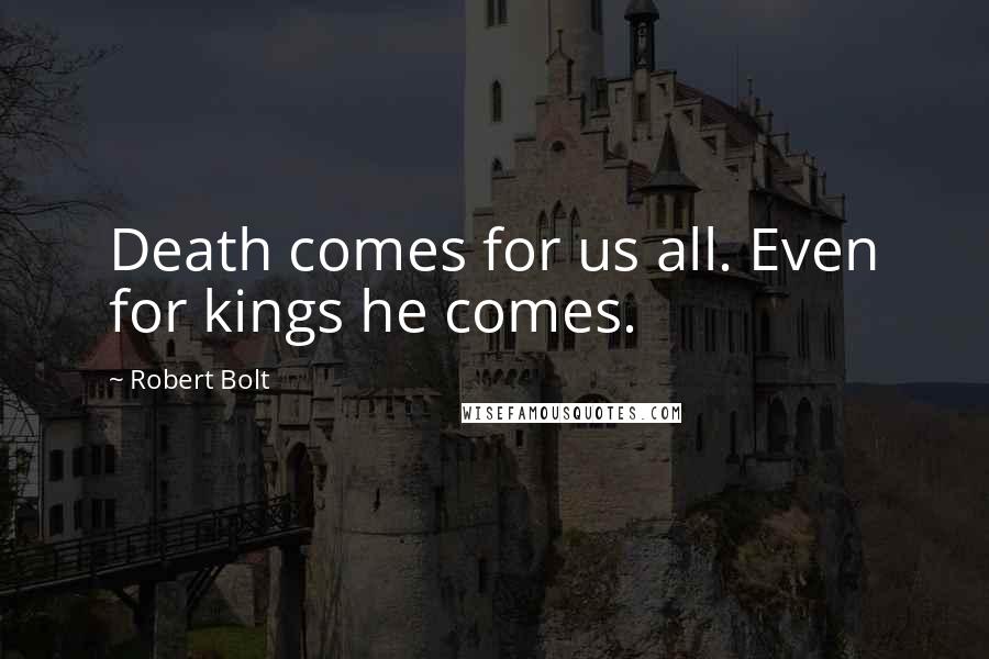 Robert Bolt Quotes: Death comes for us all. Even for kings he comes.
