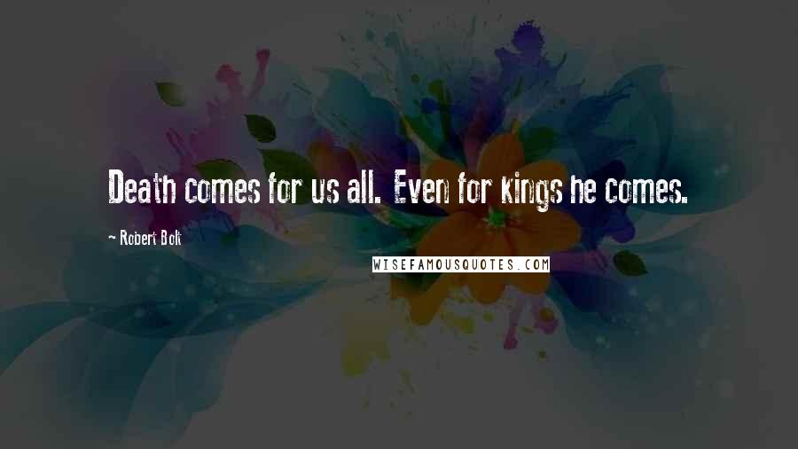 Robert Bolt Quotes: Death comes for us all. Even for kings he comes.