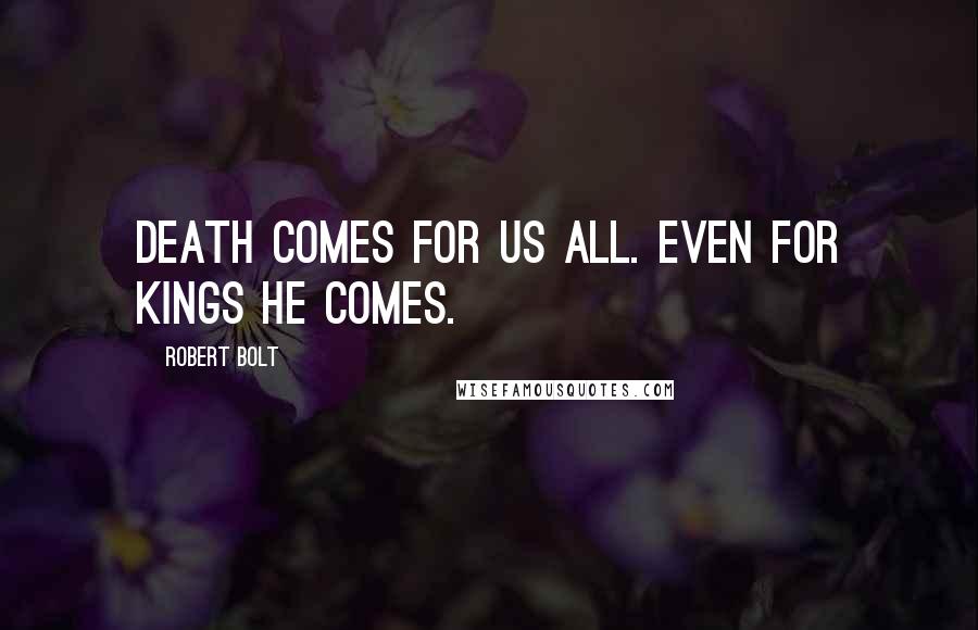 Robert Bolt Quotes: Death comes for us all. Even for kings he comes.