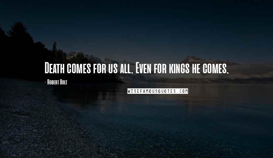 Robert Bolt Quotes: Death comes for us all. Even for kings he comes.