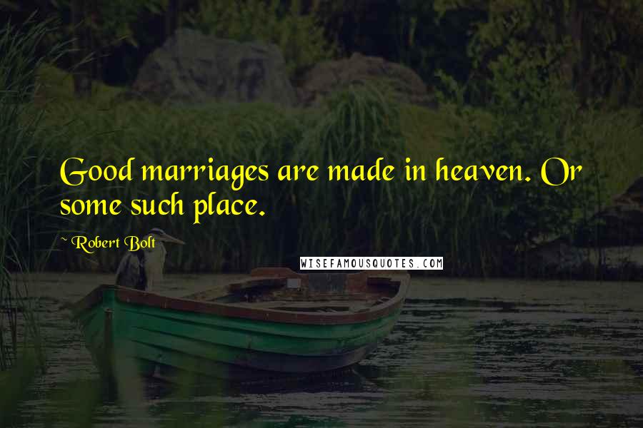 Robert Bolt Quotes: Good marriages are made in heaven. Or some such place.