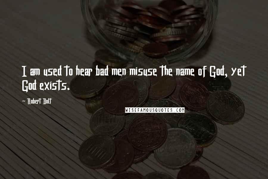 Robert Bolt Quotes: I am used to hear bad men misuse the name of God, yet God exists.