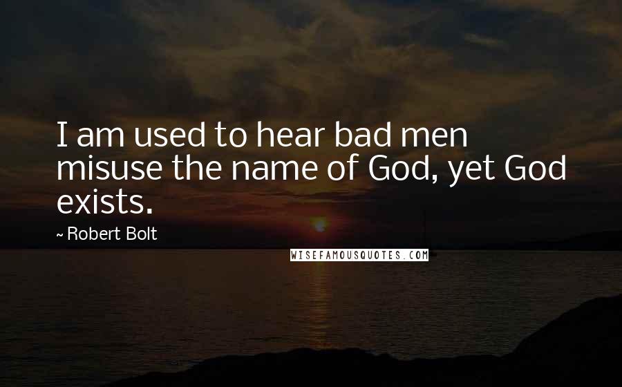 Robert Bolt Quotes: I am used to hear bad men misuse the name of God, yet God exists.