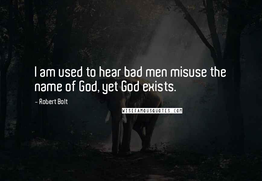 Robert Bolt Quotes: I am used to hear bad men misuse the name of God, yet God exists.