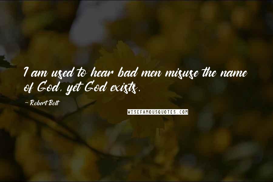 Robert Bolt Quotes: I am used to hear bad men misuse the name of God, yet God exists.