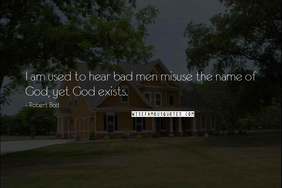 Robert Bolt Quotes: I am used to hear bad men misuse the name of God, yet God exists.