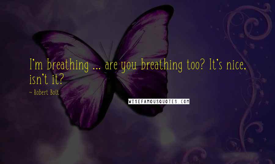 Robert Bolt Quotes: I'm breathing ... are you breathing too? It's nice, isn't it?