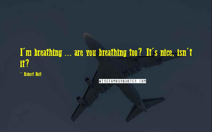 Robert Bolt Quotes: I'm breathing ... are you breathing too? It's nice, isn't it?