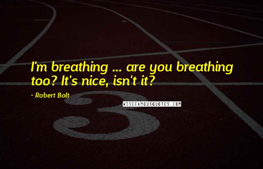 Robert Bolt Quotes: I'm breathing ... are you breathing too? It's nice, isn't it?