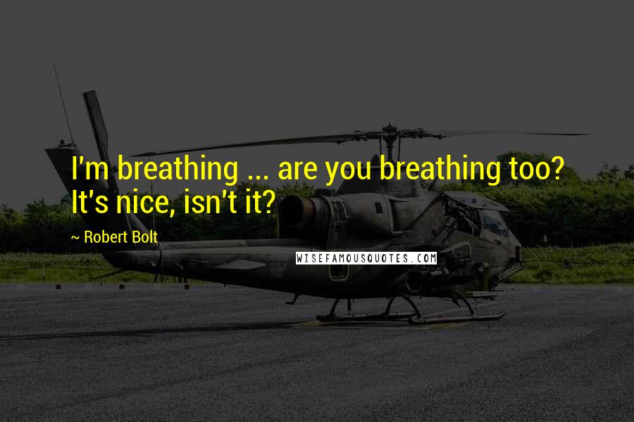 Robert Bolt Quotes: I'm breathing ... are you breathing too? It's nice, isn't it?