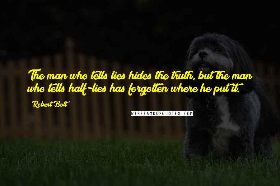 Robert Bolt Quotes: The man who tells lies hides the truth, but the man who tells half-lies has forgotten where he put it.