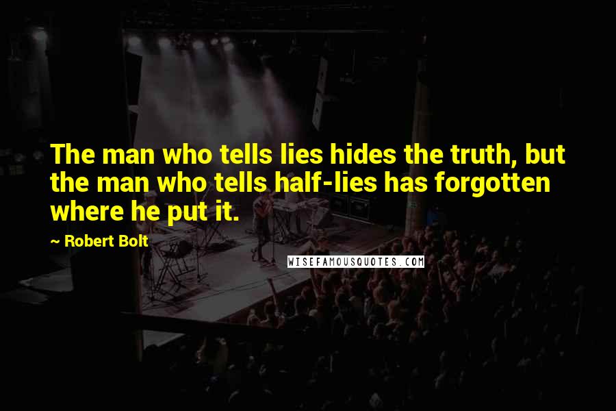 Robert Bolt Quotes: The man who tells lies hides the truth, but the man who tells half-lies has forgotten where he put it.
