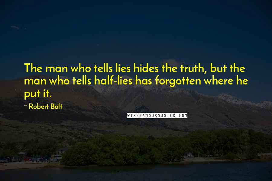 Robert Bolt Quotes: The man who tells lies hides the truth, but the man who tells half-lies has forgotten where he put it.