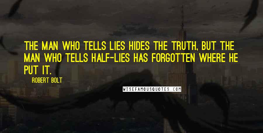 Robert Bolt Quotes: The man who tells lies hides the truth, but the man who tells half-lies has forgotten where he put it.