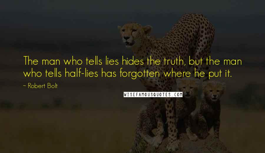 Robert Bolt Quotes: The man who tells lies hides the truth, but the man who tells half-lies has forgotten where he put it.