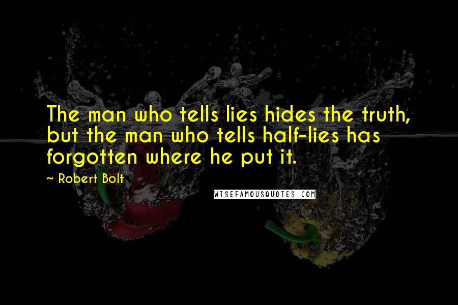 Robert Bolt Quotes: The man who tells lies hides the truth, but the man who tells half-lies has forgotten where he put it.