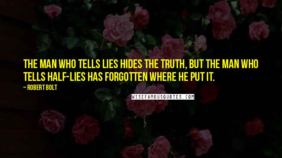 Robert Bolt Quotes: The man who tells lies hides the truth, but the man who tells half-lies has forgotten where he put it.