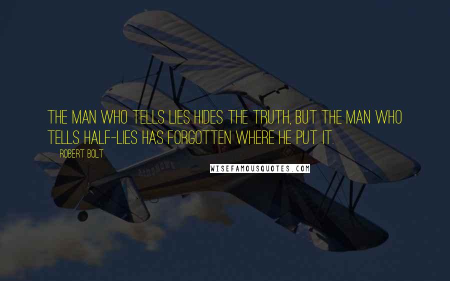 Robert Bolt Quotes: The man who tells lies hides the truth, but the man who tells half-lies has forgotten where he put it.