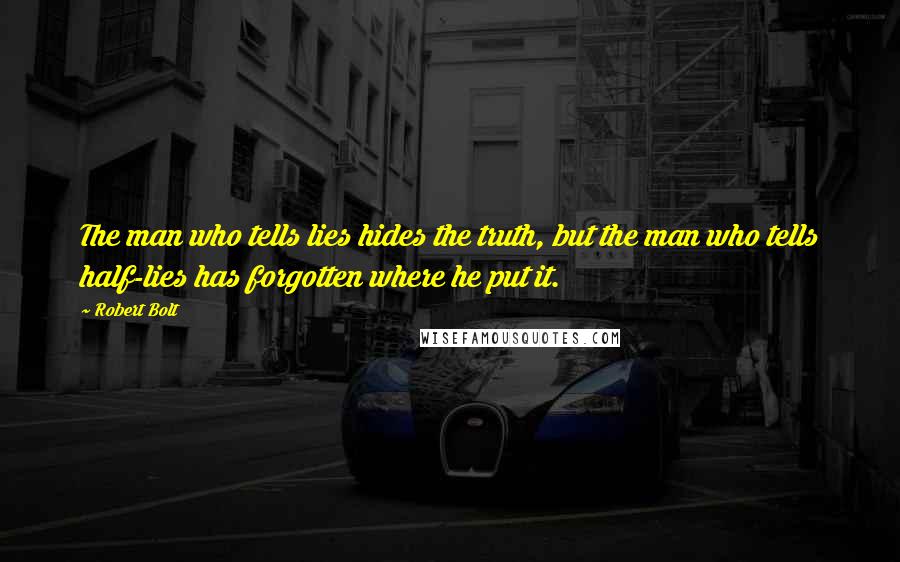 Robert Bolt Quotes: The man who tells lies hides the truth, but the man who tells half-lies has forgotten where he put it.