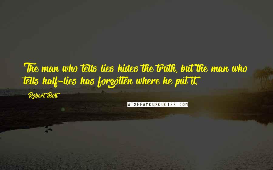 Robert Bolt Quotes: The man who tells lies hides the truth, but the man who tells half-lies has forgotten where he put it.