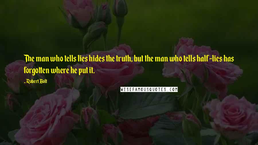 Robert Bolt Quotes: The man who tells lies hides the truth, but the man who tells half-lies has forgotten where he put it.