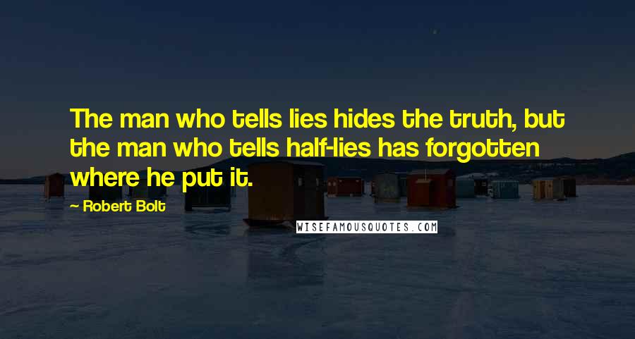 Robert Bolt Quotes: The man who tells lies hides the truth, but the man who tells half-lies has forgotten where he put it.